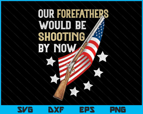 Our Forefathers Would Be Shooting By Now SVG PNG Digital Cutting Files