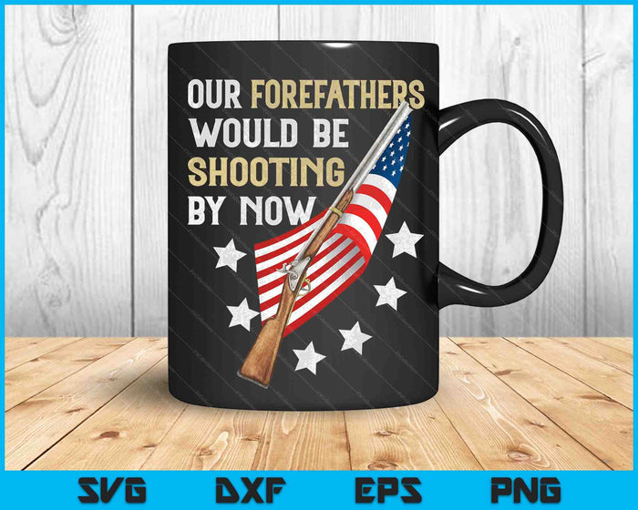 Our Forefathers Would Be Shooting By Now SVG PNG Digital Cutting Files