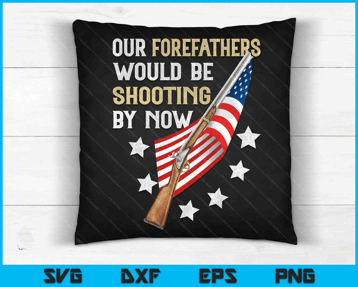 Our Forefathers Would Be Shooting By Now SVG PNG Digital Cutting Files