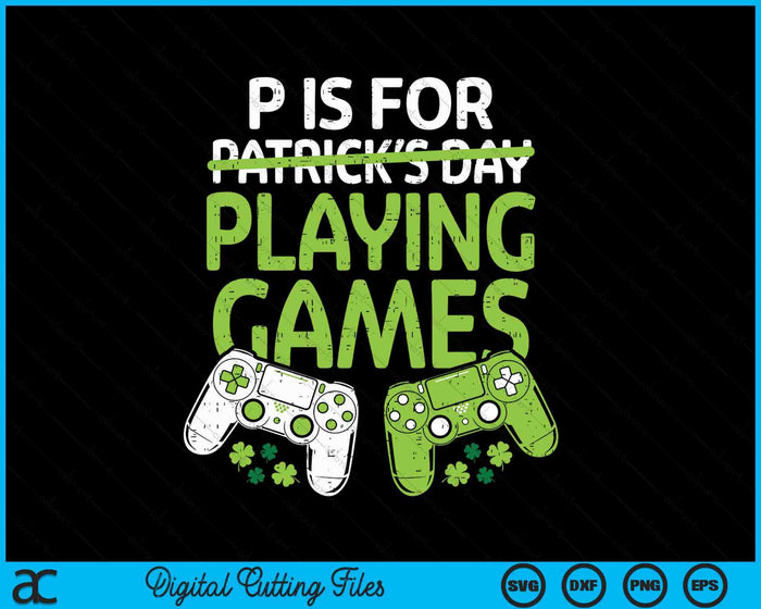 P Is For Playing Video Games Boys St Patricks Day Men Gamer SVG PNG Digital Printable Files