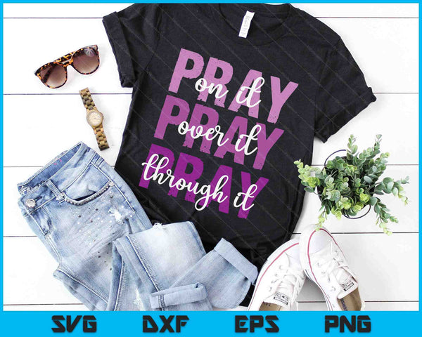 PRAY ON PRAY OVER IT PRAY THROUGH IT Christian Faith GOD SVG PNG Digital Cutting Files - on a t-shirt