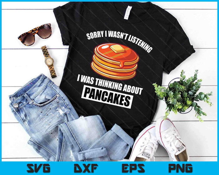 Pancakes Love Sorry Wasn't Listening Thinking About Pancakes SVG PNG Digital Printable Files