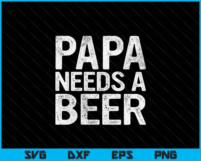 Papa Needs A Beer Funny Men Drinking Father's Day SVG PNG Digital Printable Files