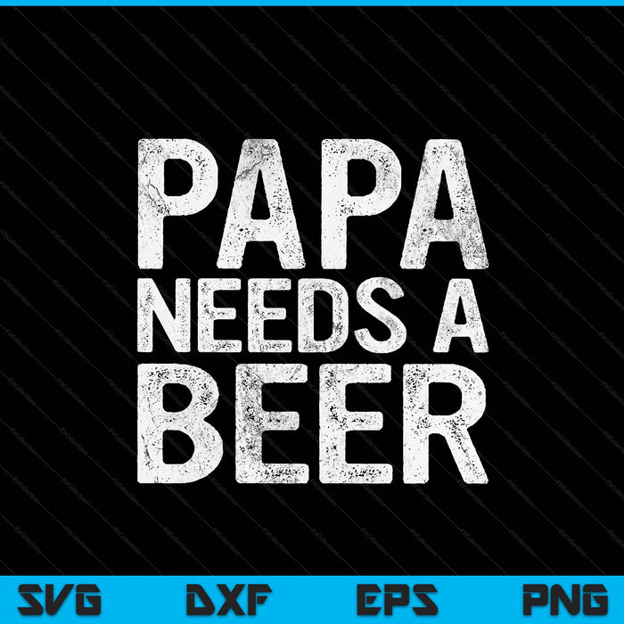 Papa needs a beer men drinking Father's Day SVG cut file