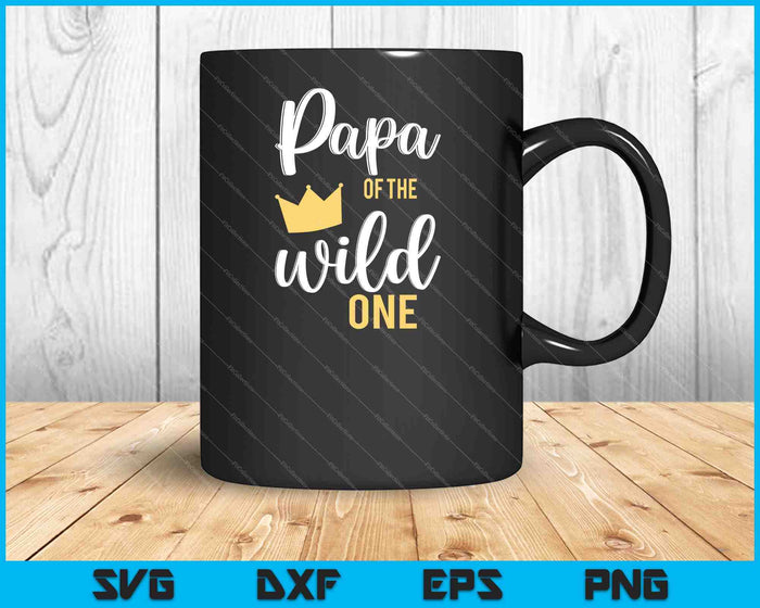 Papa of the Wild One Shirt 1st Birthday First Thing Daddy SVG PNG Cutting Printable Files