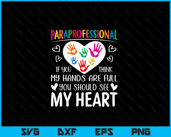 Paraprofessional - When you think my hands are full, see my heart SVG PNG Digital Cutting Files