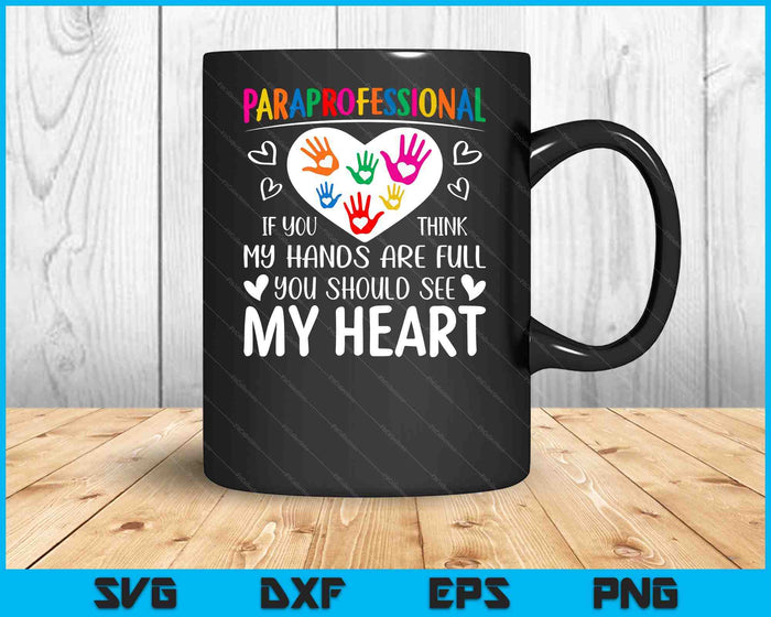 Paraprofessional - When you think my hands are full, see my heart SVG PNG Digital Cutting Files