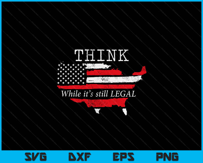Patriotic Flag Think While It's Still Legal USA SVG PNG Digital Printable Files