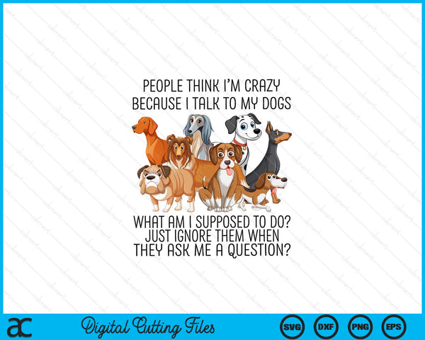 People Think I'm Crazy Because I Talk To My Dogs SVG PNG Digital Cutting File