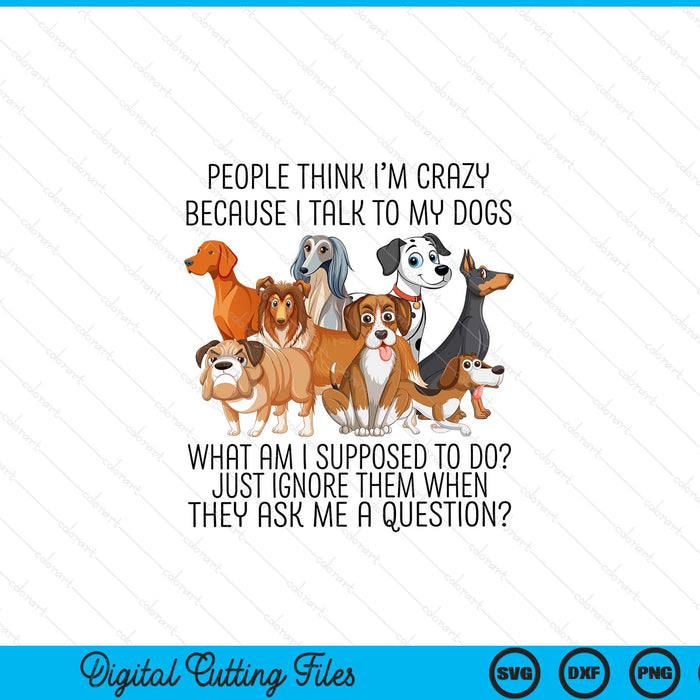 People Think I'm Crazy Because I Talk To My Dogs SVG PNG Digital Cutting File