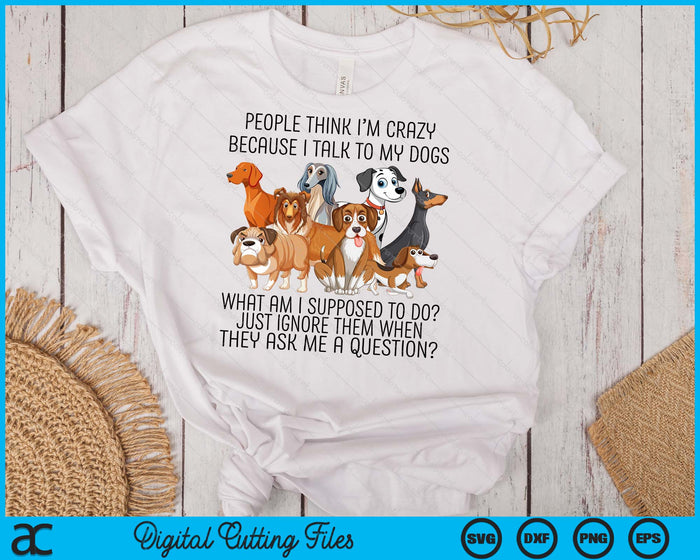 People Think I'm Crazy Because I Talk To My Dogs SVG PNG Digital Cutting File