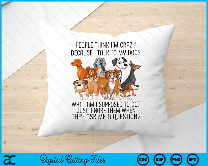 People Think I'm Crazy Because I Talk To My Dogs SVG PNG Digital Cutting File