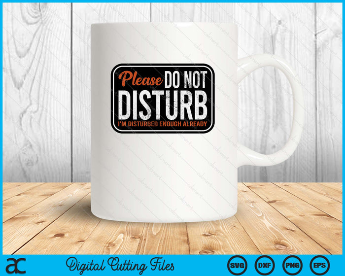 Please Do Not Disturb I'm Disturbed Enough Already Funny SVG PNG Digital Printable Files