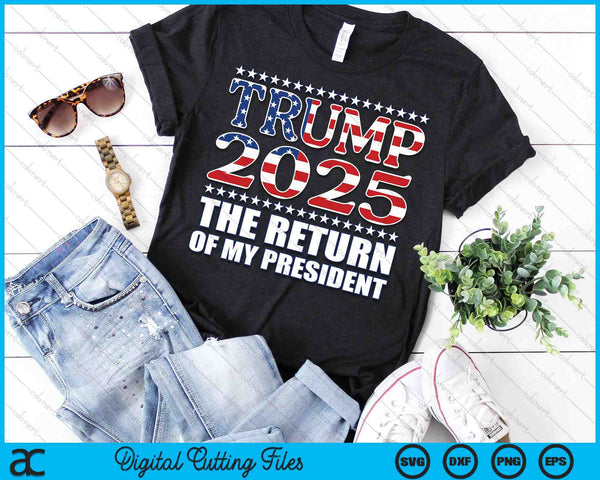 Pro Trump 2024 The Return Of My President Trump 2025 SVG PNG Digital Printable Files