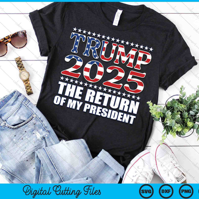 Pro Trump 2024 The Return Of My President Trump 2025 SVG PNG Digital Printable Files