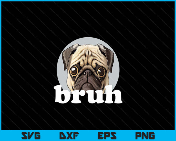 Pug Says “Bruh” Adorable Dog Funny Humor Fashion SVG PNG Digital Cutting File