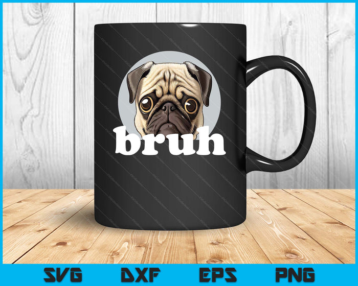 Pug Says “Bruh” Adorable Dog Funny Humor Fashion SVG PNG Digital Cutting File