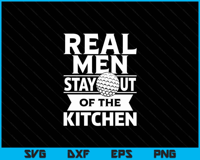 Real Men Stay Out Of The Kitchen Funny Golf SVG PNG Digital Cutting File