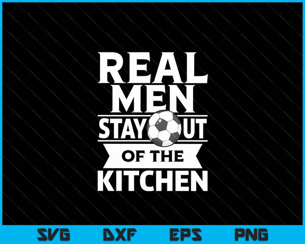 Real Men Stay Out Of The Kitchen Funny Soccer SVG PNG Digital Cutting File