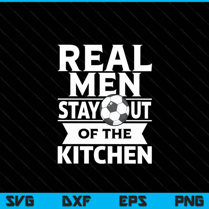 Real Men Stay Out Of The Kitchen Funny Soccer SVG PNG Digital Cutting File