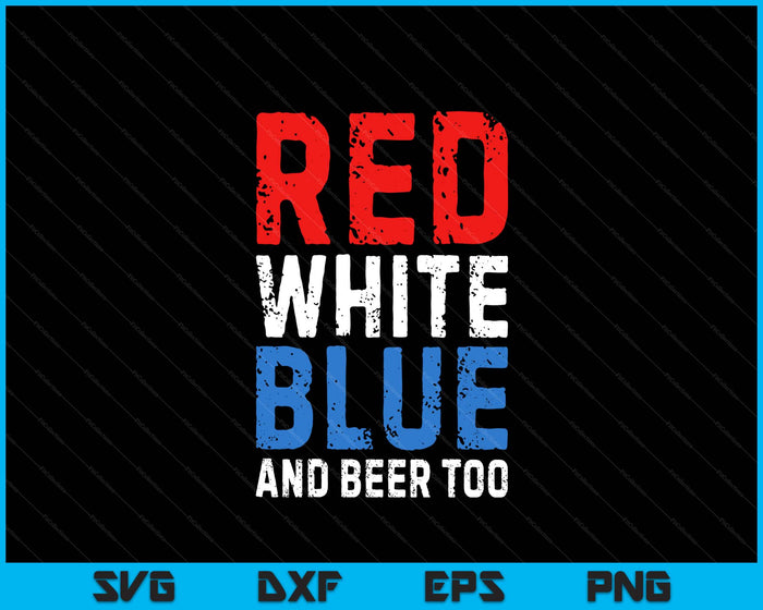 Red White Blue and Beer Too 4th of July SVG PNG Digital Printable Files
