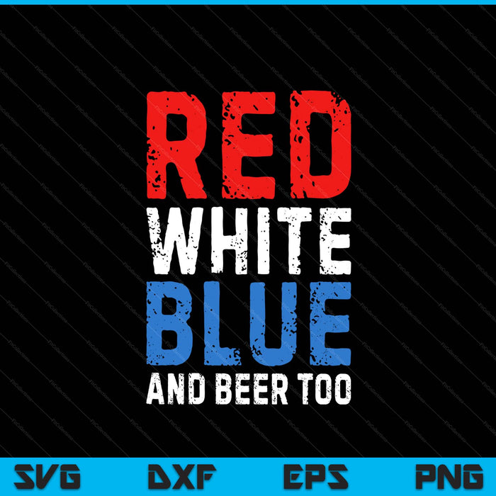 Red white blue and beer too 4th of July SVG PNG cut file for Cricut