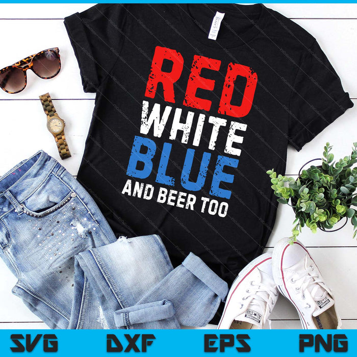 Red White Blue and Beer Too 4th of July SVG PNG Digital Printable Files