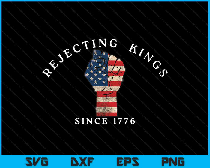 Rejecting Kings Since 1776 4TH Of July Patriotic Usa Flag SVG PNG Digital Printable Files