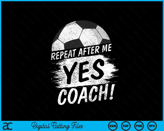 Repeat After Me Yes Coach Soccer Funny Sport SVG PNG Digital Printable Files