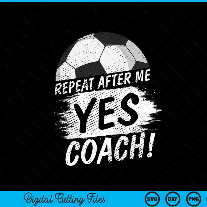 Repeat After Me Yes Coach Soccer Funny Sport SVG PNG Digital Printable Files