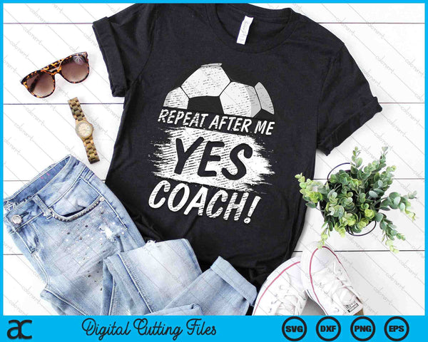 Repeat After Me Yes Coach Soccer Funny Sport SVG PNG Digital Printable Files