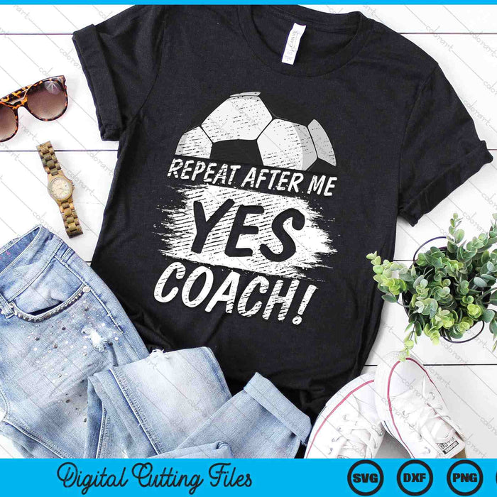 Repeat After Me Yes Coach Soccer Funny Sport SVG PNG Digital Printable Files