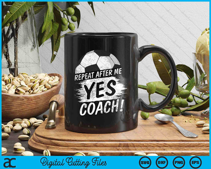 Repeat After Me Yes Coach Soccer Funny Sport SVG PNG Digital Printable Files