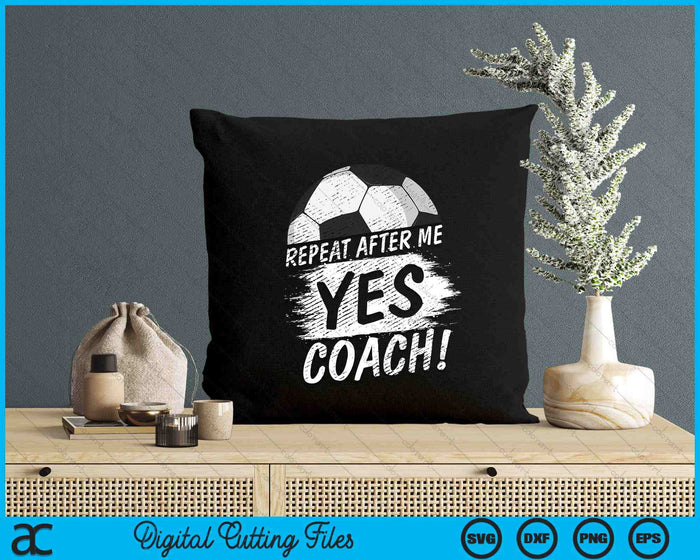 Repeat After Me Yes Coach Soccer Funny Sport SVG PNG Digital Printable Files