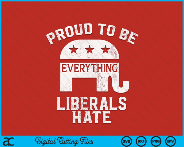 Republican conservative proud to be everything liberals hate SVG cut file