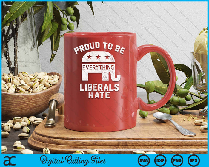 Republican Conservative Proud To Be Everything Liberals Hate SVG PNG Digital Printable Files