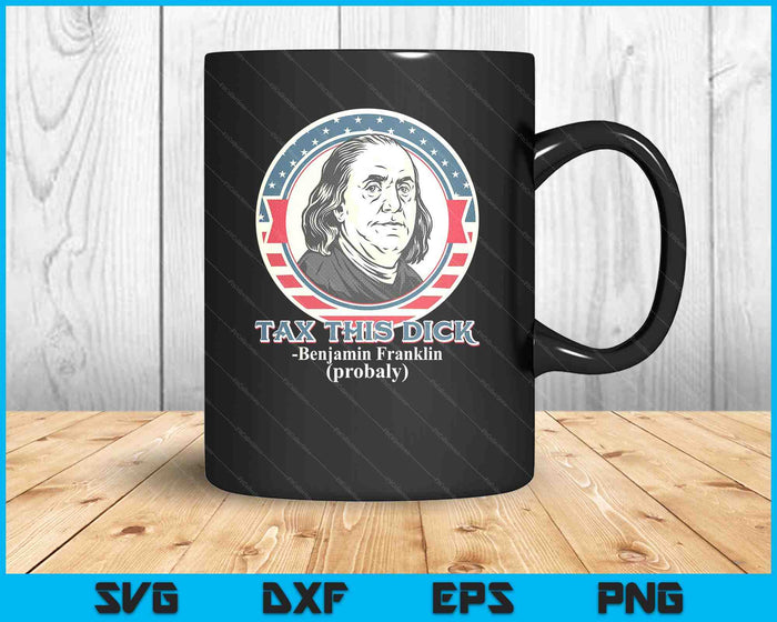 Republican Libertarian Tax This Dick Benjamin Franklin SVG PNG Digital Printable Files