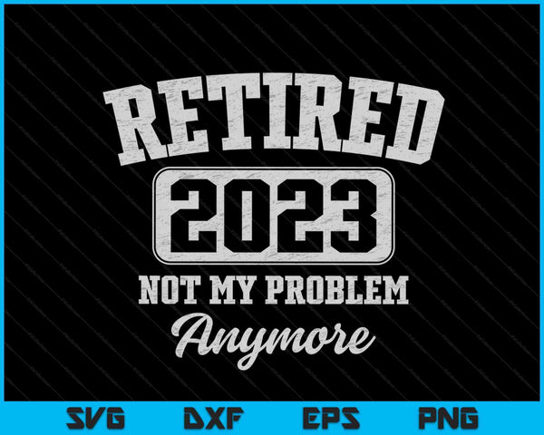 Retired 2023 not my problem anymore SVG cut file