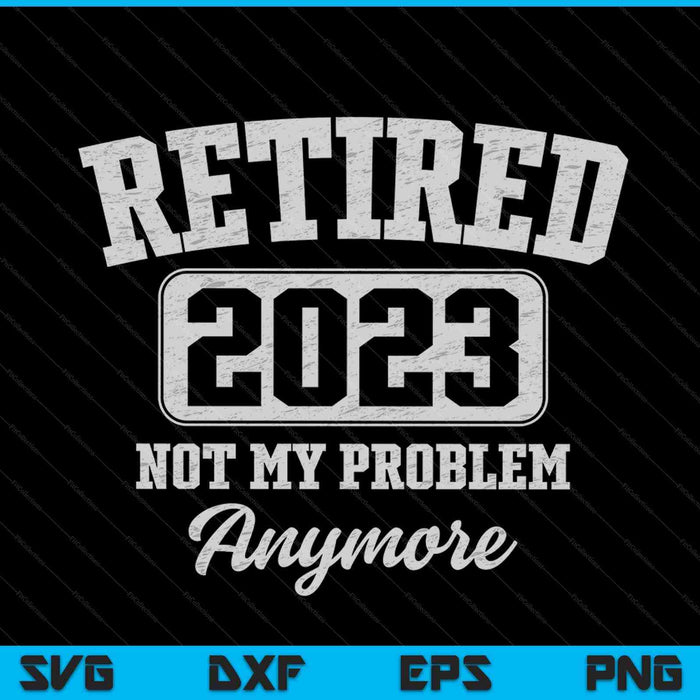 Retired 2023 not my problem anymore SVG cut file