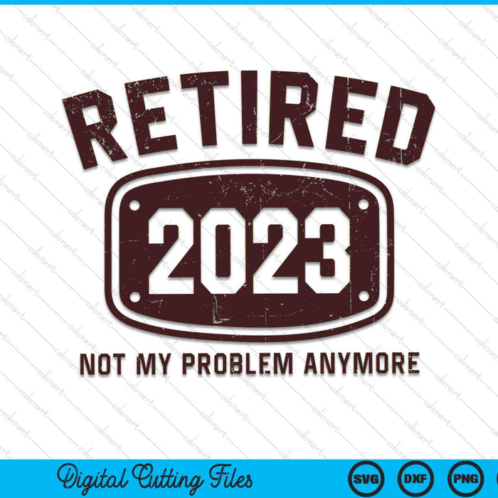 Retired 2023 Not My Problem Anymore SVG PNG Digital Cutting Files