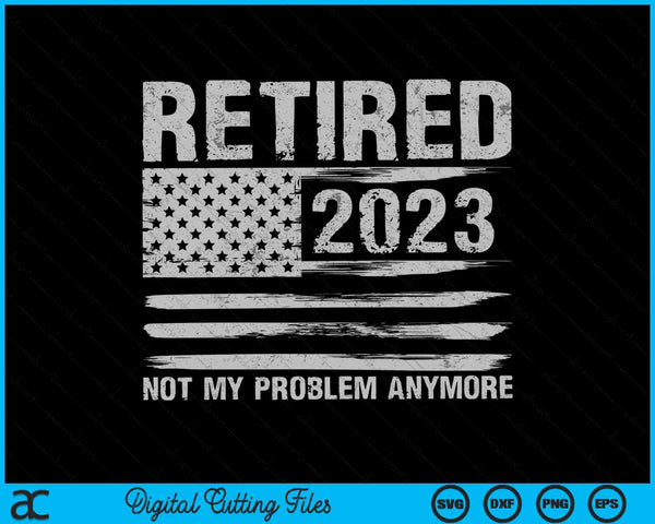 Retired 2023 retirement not my problem anymore SVG cut file