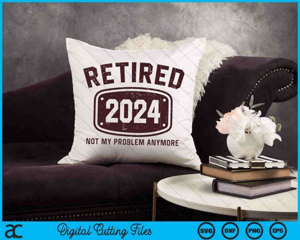 Retired 2024 Not My Problem Anymore SVG PNG Digital Cutting Files