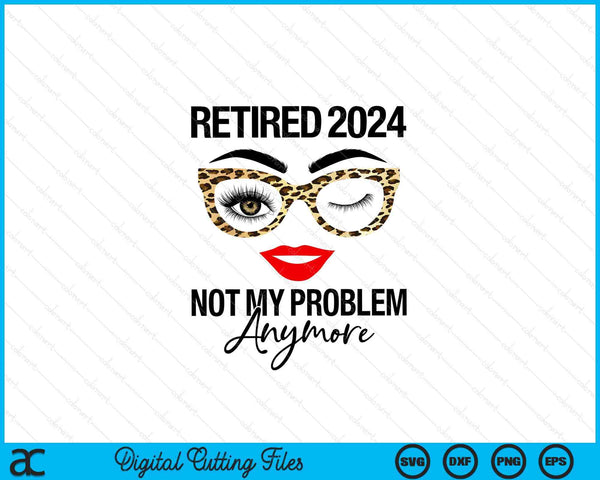 Retired 2024 Not My Problem Anymore Retirement SVG PNG Digital Cutting Files