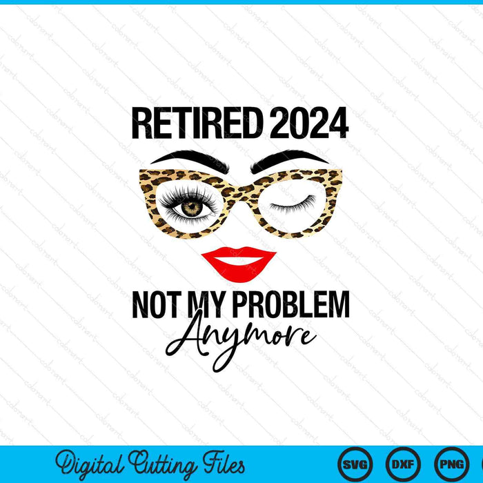 Retired 2024 not my problem anymore retirement SVG cut file