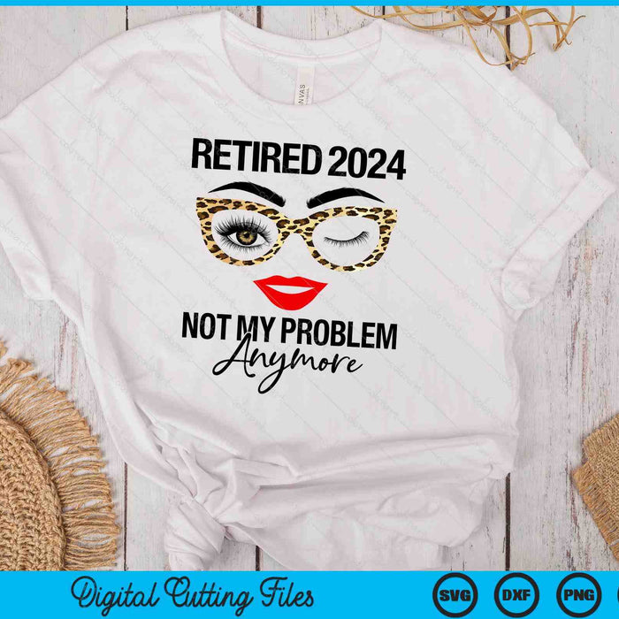 Retired 2024 Not My Problem Anymore Retirement SVG PNG Digital Cutting Files