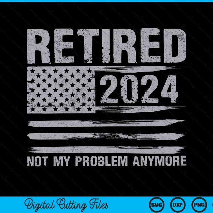 Retired 2024 retirement not my problem anymore SVG cut file