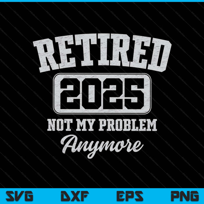 Retired 2025 not my problem anymore SVG cut file