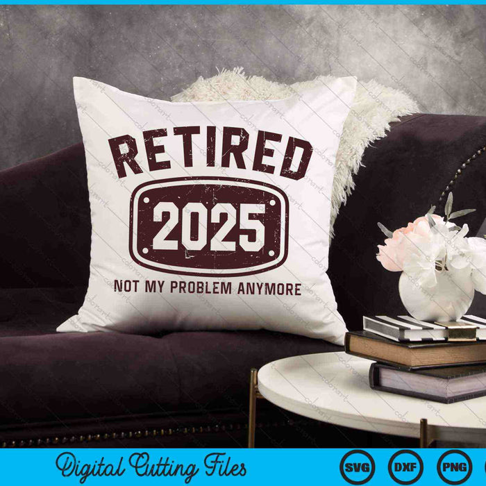 Retired 2025 Not My Problem Anymore SVG PNG Digital Cutting Files