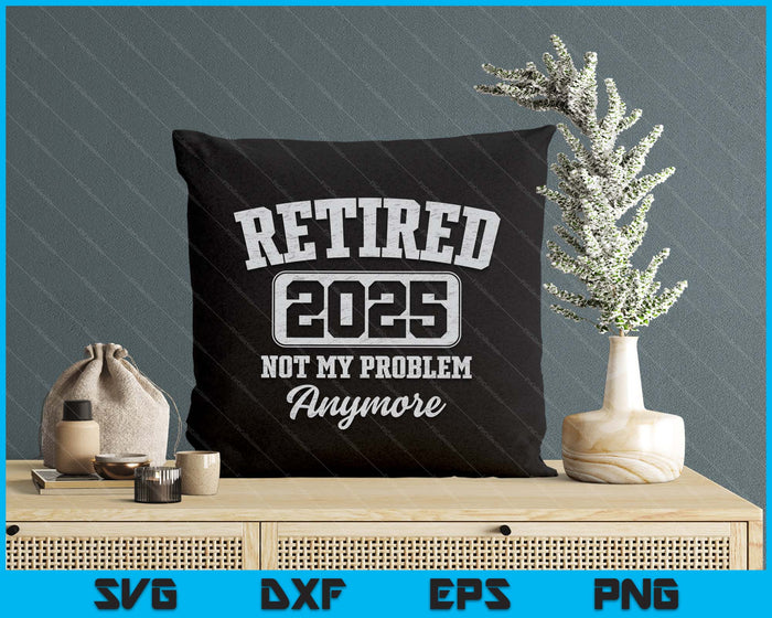 Retired 2025 Not My Problem Anymore SVG PNG Digital Printable Files