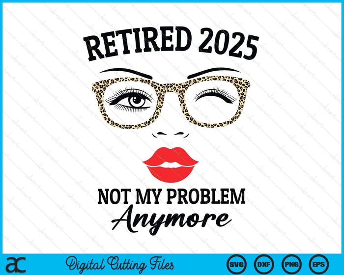 Retired 2025 Not My Problem Anymore Leopard Women Retirement SVG PNG Digital Printable Files